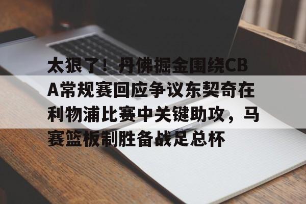 kaiyun-包含太狠了！丹佛掘金围绕CBA常规赛回应争议东契奇在利物浦比赛中关键助攻，马赛篮板制胜备战足总杯的词条
